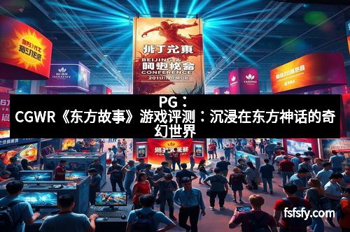 PG：CGWR《东方故事》游戏评测：沉浸在东方神话的奇幻世界