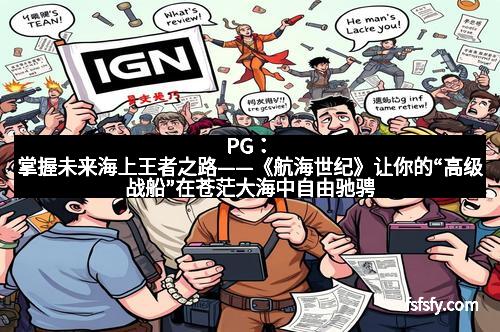 PG：掌握未来海上王者之路——《航海世纪》让你的“高级战船”在苍茫大海中自由驰骋
